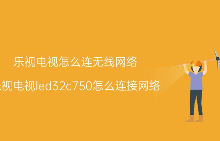 乐视电视怎么连无线网络 乐视电视led32c750怎么连接网络？